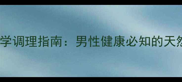 图片 必利劲副作用及科学调理指南：男性健康必知的天然疗法与预防策略2