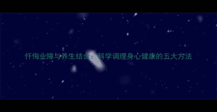 图片 忏悔业障与养生结合：科学调理身心健康的五大方法