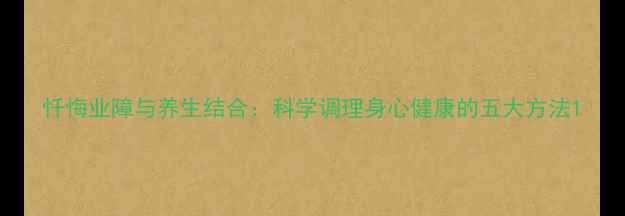 图片 忏悔业障与养生结合：科学调理身心健康的五大方法1
