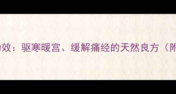 图片 怀姜养生膏的7大养生功效：驱寒暖宫、缓解痛经的天然良方（附科学依据与使用指南）