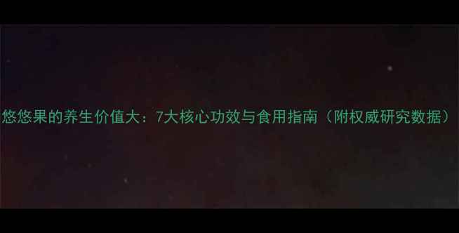 图片 悠悠果的养生价值大：7大核心功效与食用指南（附权威研究数据）