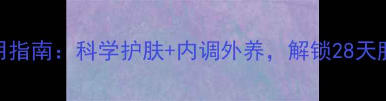 图片 悦薇面膜使用指南：科学护肤+内调外养，解锁28天肌肤年轻密码