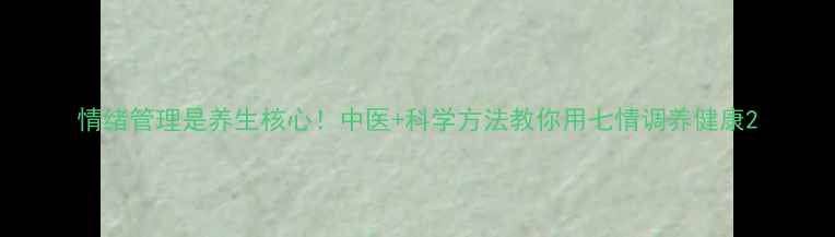 图片 情绪管理是养生核心！中医+科学方法教你用七情调养健康2