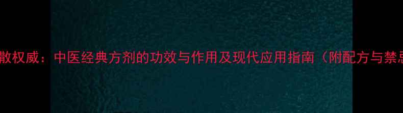 图片 惊风散权威：中医经典方剂的功效与作用及现代应用指南（附配方与禁忌）1