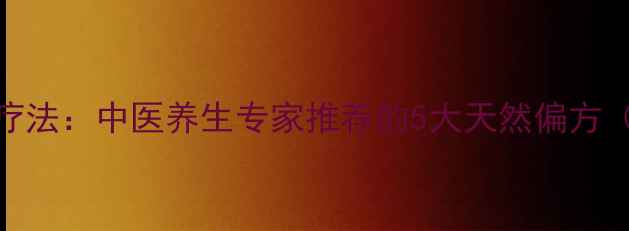 图片 感冒发烧家庭疗法：中医养生专家推荐的5大天然偏方（附使用指南）