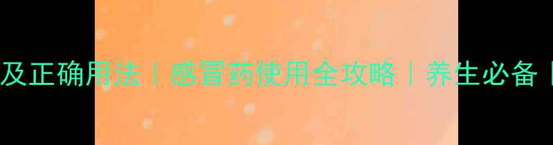 图片 感康副作用及正确用法｜感冒药使用全攻略｜养生必备｜家庭必备1