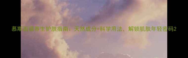 图片 慕斯面膜养生护肤指南：天然成分+科学用法，解锁肌肤年轻密码2