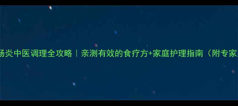 图片 慢性结肠炎中医调理全攻略｜亲测有效的食疗方+家庭护理指南（附专家建议）2