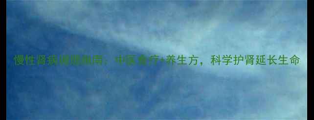图片 慢性肾病调理指南：中医食疗+养生方，科学护肾延长生命