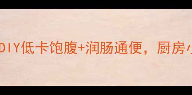 图片 懒人必备！小抓果养生零食DIY低卡饱腹+润肠通便，厨房小白轻松get肠道黄金配方！