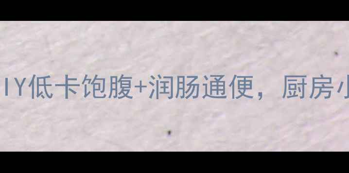 图片 懒人必备！小抓果养生零食DIY低卡饱腹+润肠通便，厨房小白轻松get肠道黄金配方！2