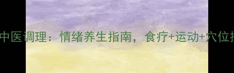 图片 成都抑郁症中医调理：情绪养生指南，食疗+运动+穴位按摩全攻略2
