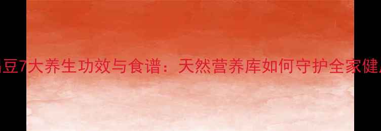 图片 扁豆7大养生功效与食谱：天然营养库如何守护全家健康