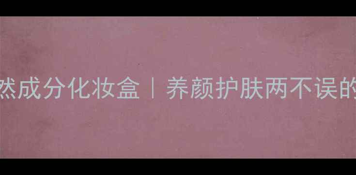 图片 手工制作天然成分化妆盒｜养颜护肤两不误的DIY教程✨1