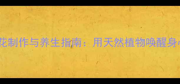 图片 手工捧花制作与养生指南：用天然植物唤醒身心活力1