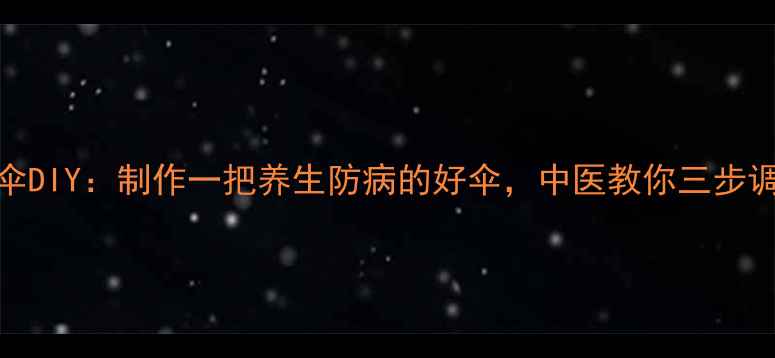 图片 手工雨伞DIY：制作一把养生防病的好伞，中医教你三步调养气血