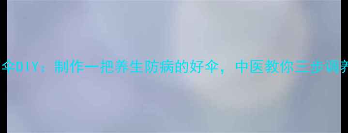 图片 手工雨伞DIY：制作一把养生防病的好伞，中医教你三步调养气血1
