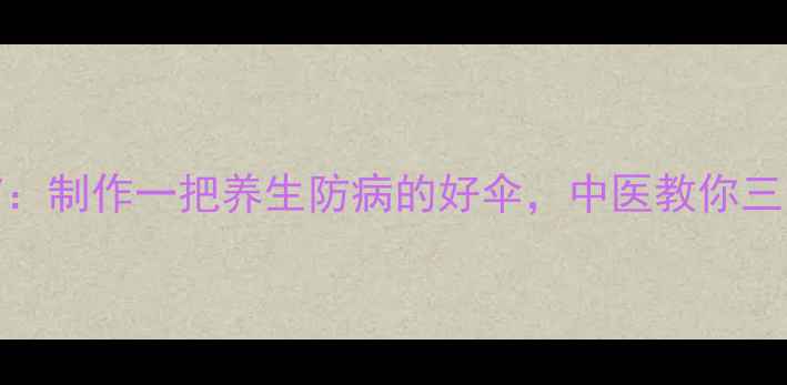 图片 手工雨伞DIY：制作一把养生防病的好伞，中医教你三步调养气血2