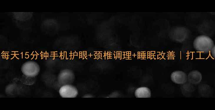 图片 手机养生指南每天15分钟手机护眼+颈椎调理+睡眠改善｜打工人必备健康秘籍