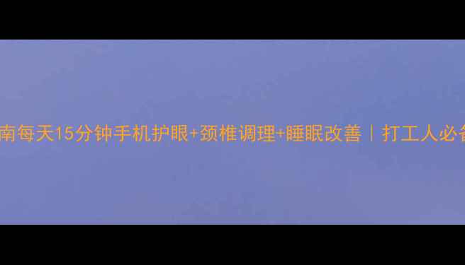 图片 手机养生指南每天15分钟手机护眼+颈椎调理+睡眠改善｜打工人必备健康秘籍1