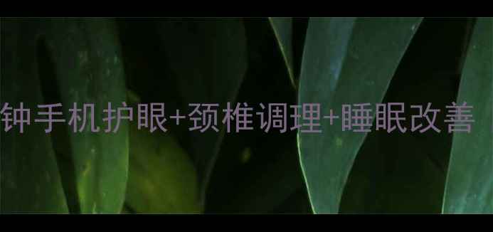 图片 手机养生指南每天15分钟手机护眼+颈椎调理+睡眠改善｜打工人必备健康秘籍2