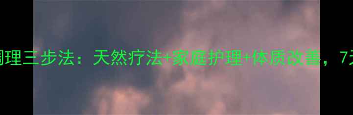 图片 手背扁平疣中医调理三步法：天然疗法+家庭护理+体质改善，7天淡化色斑不复发