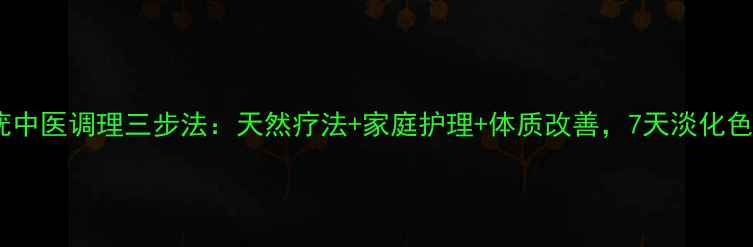 图片 手背扁平疣中医调理三步法：天然疗法+家庭护理+体质改善，7天淡化色斑不复发2