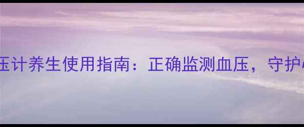 图片 手腕电子血压计养生使用指南：正确监测血压，守护心血管健康2