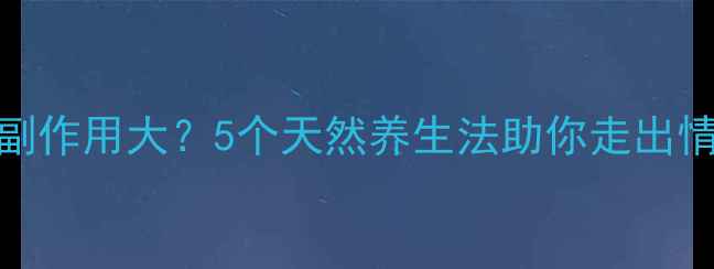 图片 抑郁药副作用大？5个天然养生法助你走出情绪低谷