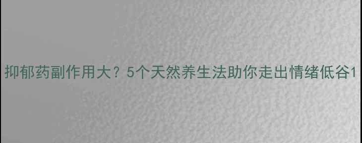 图片 抑郁药副作用大？5个天然养生法助你走出情绪低谷1