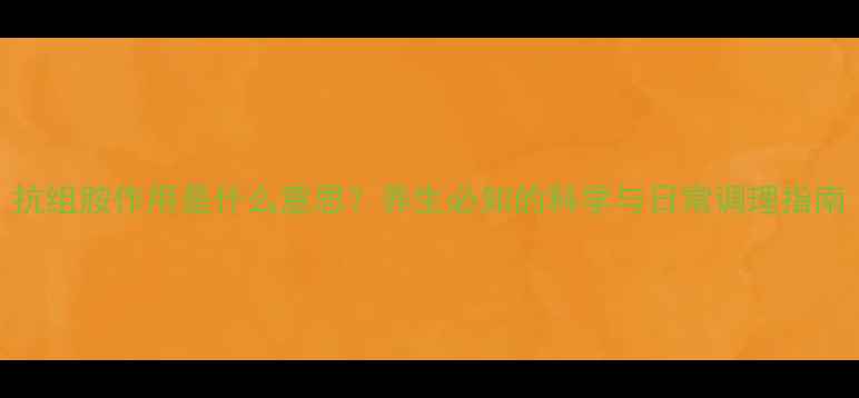 图片 抗组胺作用是什么意思？养生必知的科学与日常调理指南