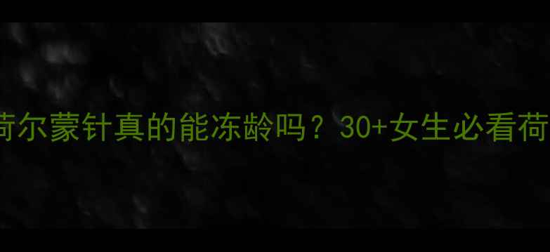图片 抗衰新思路荷尔蒙针真的能冻龄吗？30+女生必看荷尔蒙疗法全1