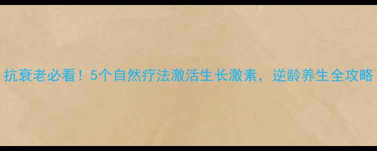 图片 抗衰老必看！5个自然疗法激活生长激素，逆龄养生全攻略