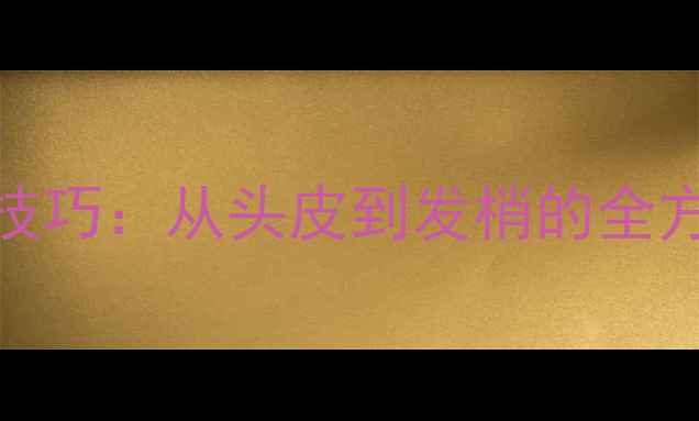 图片 护发素正确使用步骤与科学护发技巧：从头皮到发梢的全方位头发保养指南（附产品测评）