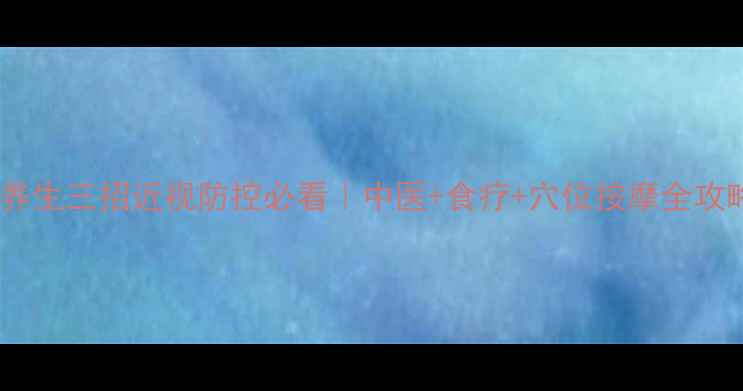 图片 护眼养生三招近视防控必看｜中医+食疗+穴位按摩全攻略✨1