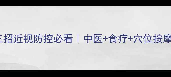 图片 护眼养生三招近视防控必看｜中医+食疗+穴位按摩全攻略✨2