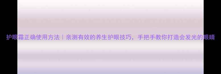 图片 护眼霜正确使用方法｜亲测有效的养生护眼技巧，手把手教你打造会发光的眼睛