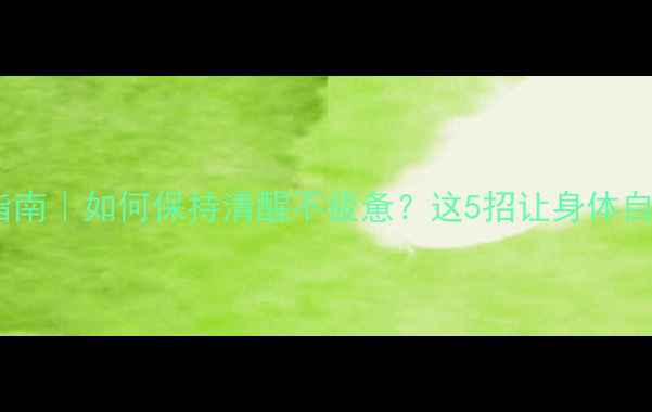 图片 护肝明目养生指南｜如何保持清醒不疲惫？这5招让身体自带清醒BUFF✨1