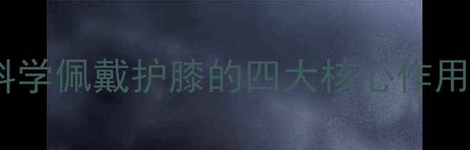 图片 护膝养生指南：科学佩戴护膝的四大核心作用与日常保养技巧2