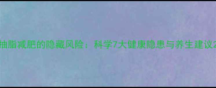 图片 抽脂减肥的隐藏风险：科学7大健康隐患与养生建议2