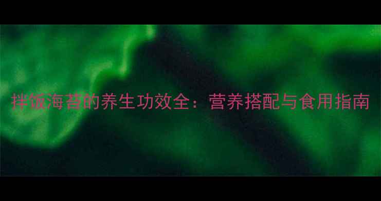 图片 拌饭海苔的养生功效全：营养搭配与食用指南