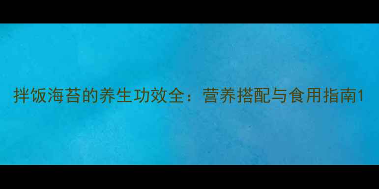图片 拌饭海苔的养生功效全：营养搭配与食用指南1