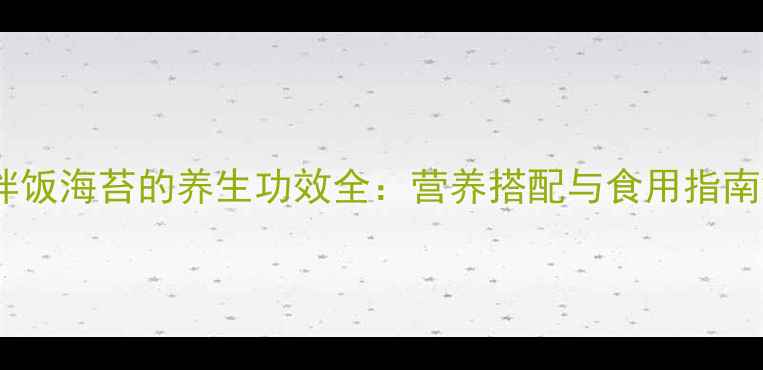 图片 拌饭海苔的养生功效全：营养搭配与食用指南2