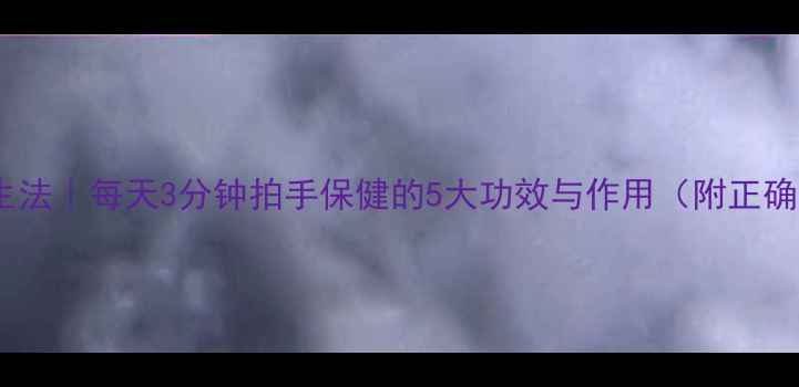 图片 拍手养生法｜每天3分钟拍手保健的5大功效与作用（附正确姿势）2
