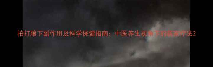 图片 拍打腋下副作用及科学保健指南：中医养生视角下的居家疗法2