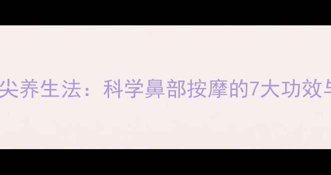 图片 捏鼻尖立鼻尖养生法：科学鼻部按摩的7大功效与正确手法1