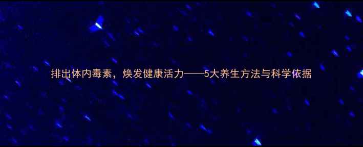 图片 排出体内毒素，焕发健康活力——5大养生方法与科学依据