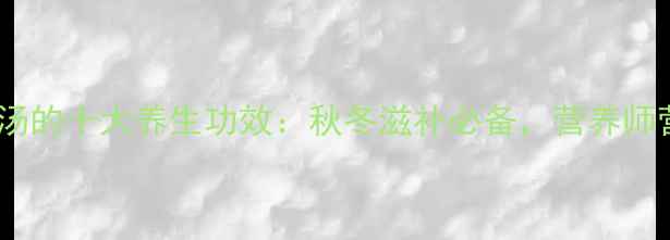 图片 排骨海带汤的十大养生功效：秋冬滋补必备，营养师营养真相2