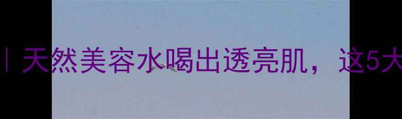 图片 提子汁养生秘籍｜天然美容水喝出透亮肌，这5大功效亲测有效！