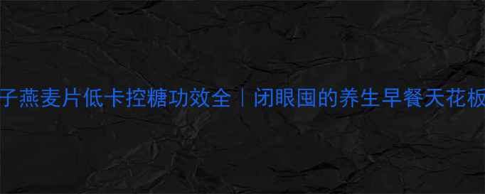 图片 提子燕麦片低卡控糖功效全｜闭眼囤的养生早餐天花板！